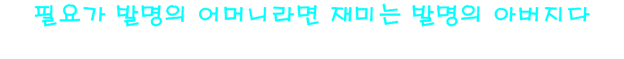 필요가 발명의 어머니라면 재미는 발명의 아버지다 